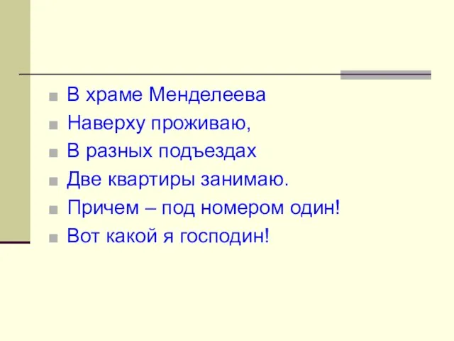 В храме Менделеева Наверху проживаю, В разных подъездах Две квартиры занимаю. Причем