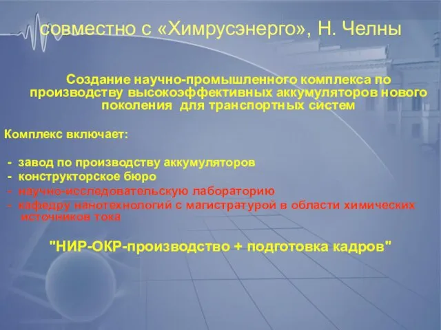 совместно с «Химрусэнерго», Н. Челны Создание научно-промышленного комплекса по производству высокоэффективных аккумуляторов