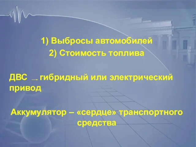 1) Выбросы автомобилей 2) Стоимость топлива ДВС гибридный или электрический привод Аккумулятор – «сердце» транспортного средства