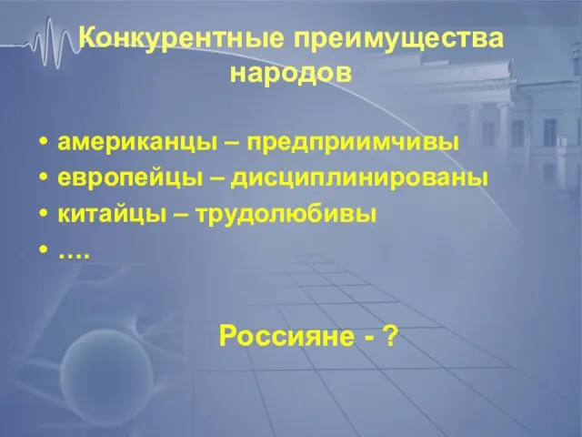 Конкурентные преимущества народов американцы – предприимчивы европейцы – дисциплинированы китайцы – трудолюбивы …. Россияне - ?