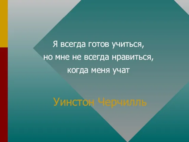 Уинстон Черчилль Я всегда готов учиться, но мне не всегда нравиться, когда меня учат