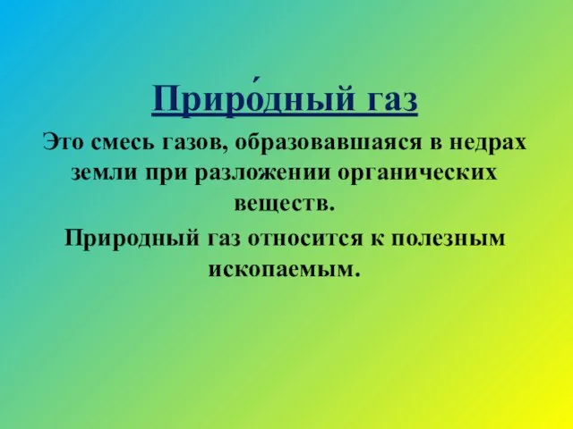 Приро́дный газ Это смесь газов, образовавшаяся в недрах земли при разложении органических