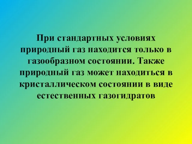 При стандартных условиях природный газ находится только в газообразном состоянии. Также природный