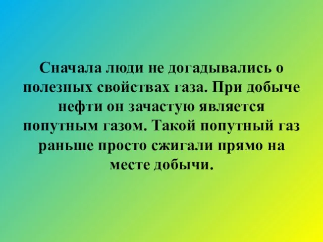 Сначала люди не догадывались о полезных свойствах газа. При добыче нефти он