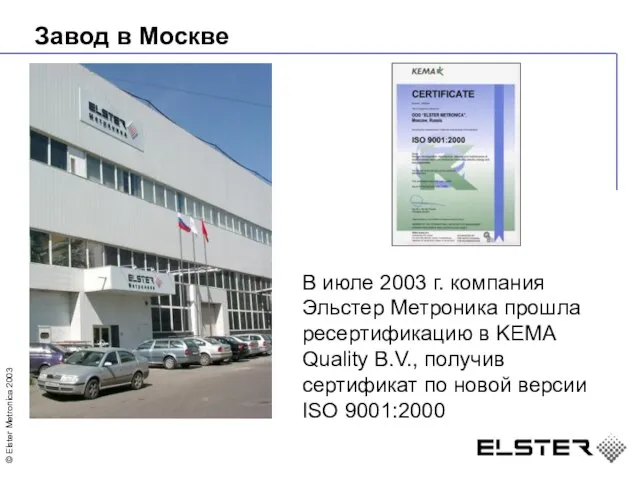 Завод в Москве В июле 2003 г. компания Эльстер Метроника прошла ресертификацию