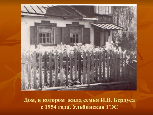 Дом, в котором жила семья И.В. Бердуса с 1954 года. Ульбинская ГЭС