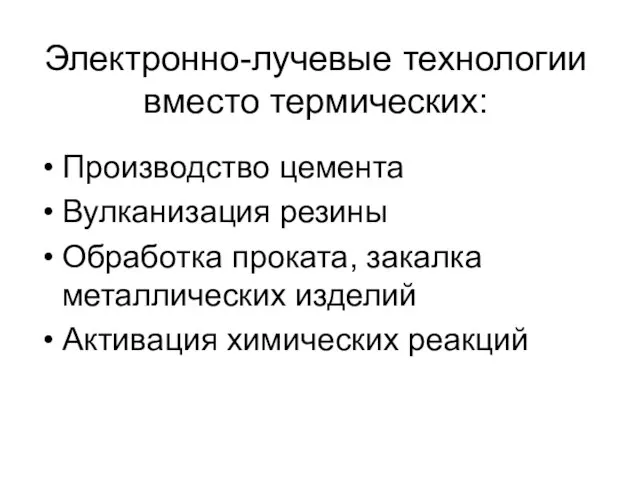 Электронно-лучевые технологии вместо термических: Производство цемента Вулканизация резины Обработка проката, закалка металлических изделий Активация химических реакций