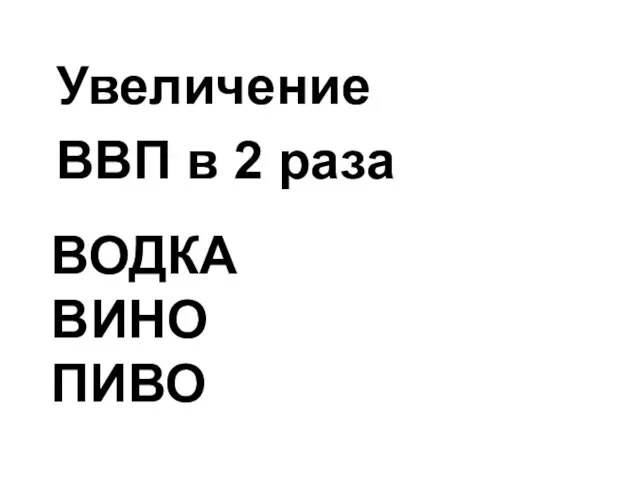 Увеличение ВВП в 2 раза ВОДКА ВИНО ПИВО