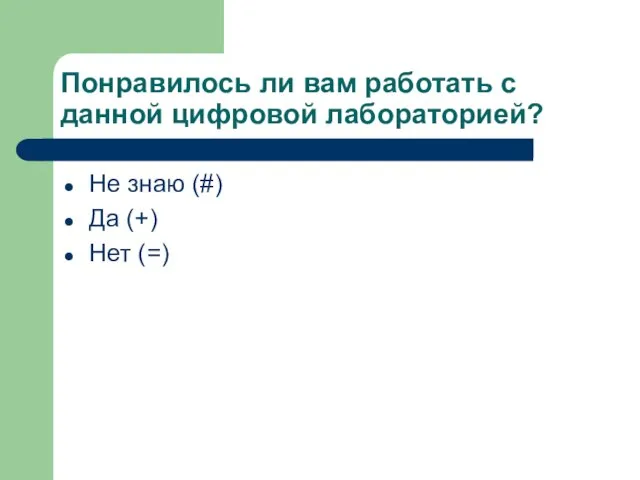 Понравилось ли вам работать с данной цифровой лабораторией? Не знаю (#) Да (+) Нет (=)