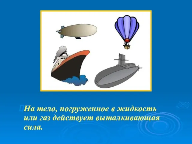 На тело, погруженное в жидкость или газ действует выталкивающая сила.