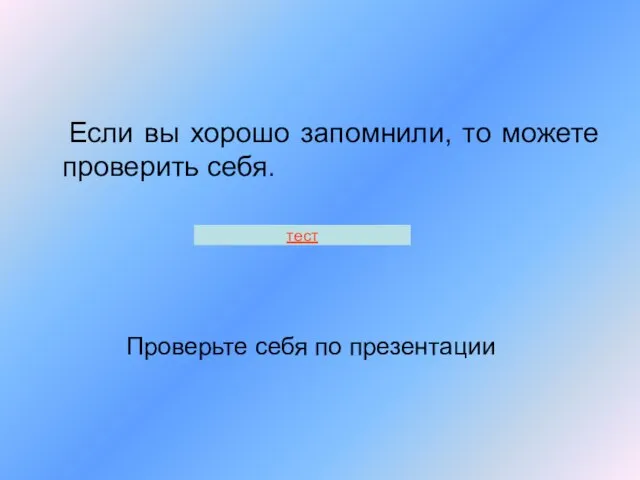 Проверьте себя по презентации Если вы хорошо запомнили, то можете проверить себя. тест