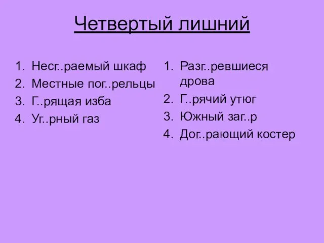 Четвертый лишний Несг..раемый шкаф Местные пог..рельцы Г..рящая изба Уг..рный газ Разг..ревшиеся дрова