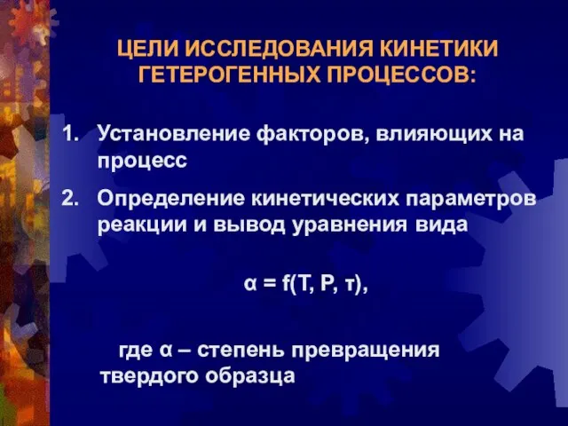 ЦЕЛИ ИССЛЕДОВАНИЯ КИНЕТИКИ ГЕТЕРОГЕННЫХ ПРОЦЕССОВ: Установление факторов, влияющих на процесс Определение кинетических