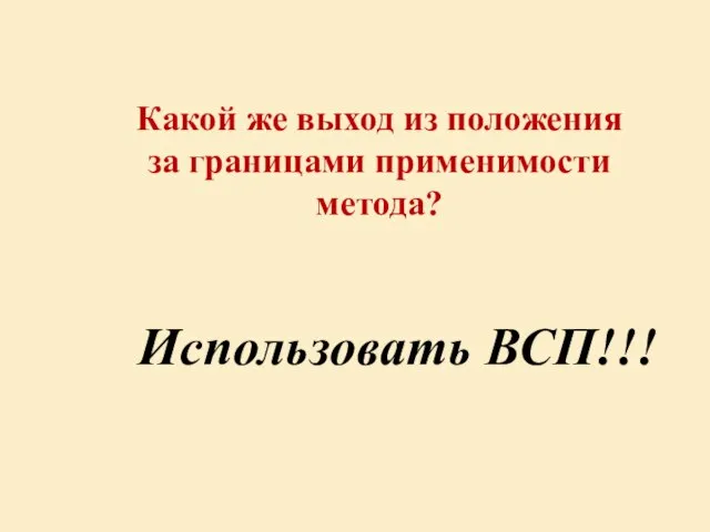 Какой же выход из положения за границами применимости метода? Использовать ВСП!!!