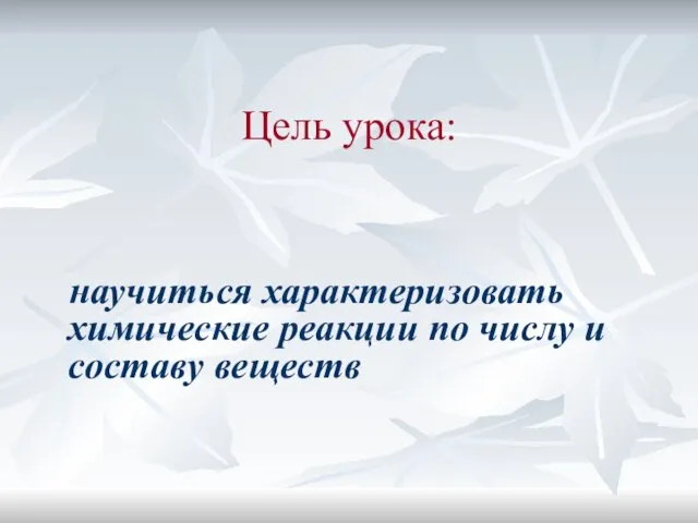 Цель урока: научиться характеризовать химические реакции по числу и составу веществ