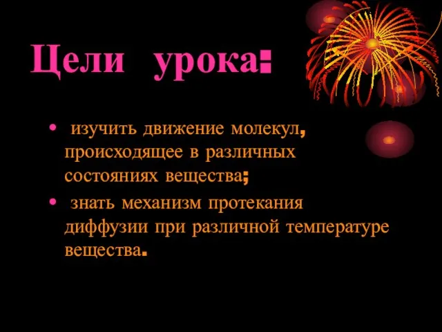 Цели урока: изучить движение молекул, происходящее в различных состояниях вещества; знать механизм