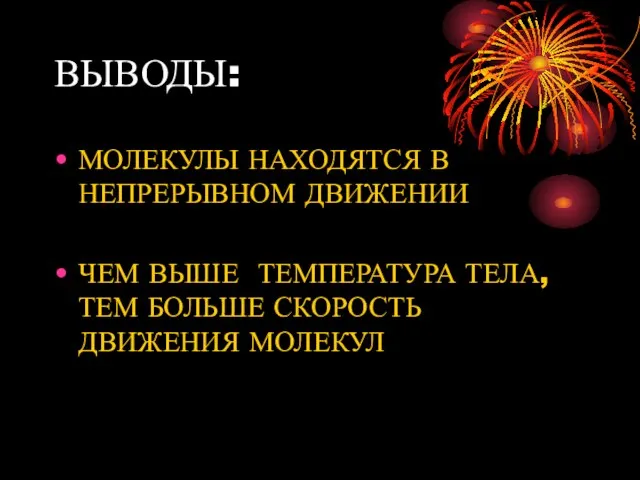 ВЫВОДЫ: МОЛЕКУЛЫ НАХОДЯТСЯ В НЕПРЕРЫВНОМ ДВИЖЕНИИ ЧЕМ ВЫШЕ ТЕМПЕРАТУРА ТЕЛА,ТЕМ БОЛЬШЕ СКОРОСТЬ ДВИЖЕНИЯ МОЛЕКУЛ