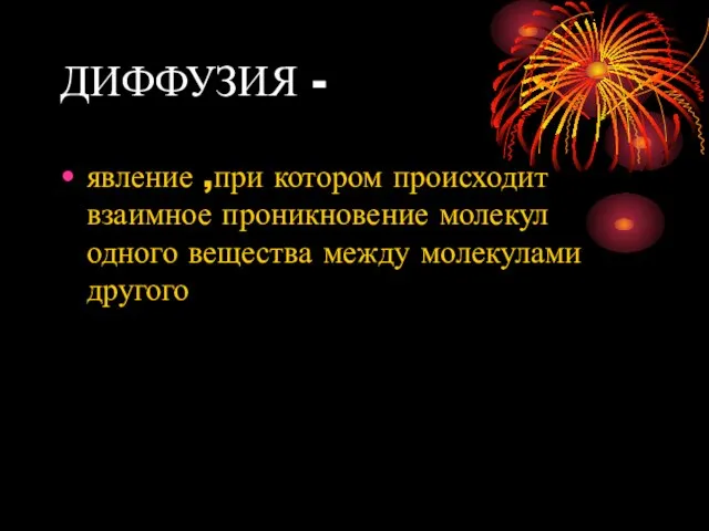 ДИФФУЗИЯ - явление ,при котором происходит взаимное проникновение молекул одного вещества между молекулами другого