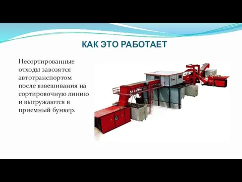 КАК ЭТО РАБОТАЕТ Несортированные отходы завозятся автотранспортом после взвешивания на сортировочную линию