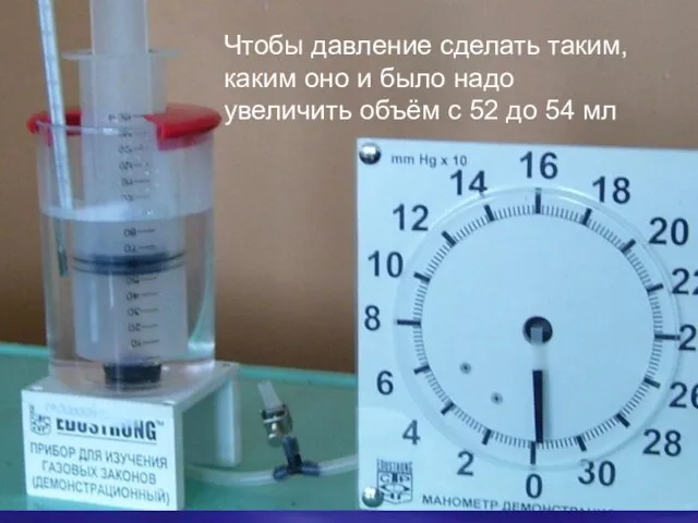 Чтобы давление сделать таким, каким оно и было надо увеличить объём с 52 до 54 мл