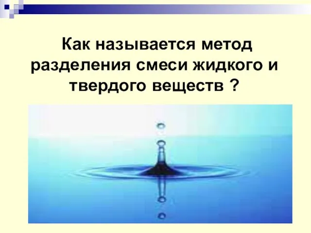 Как называется метод разделения смеси жидкого и твердого веществ ?