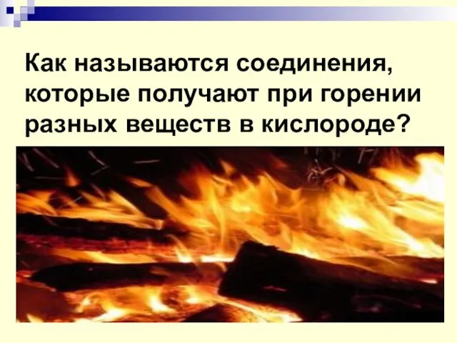 Как называются соединения, которые получают при горении разных веществ в кислороде?