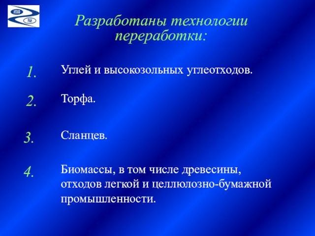 Углей и высокозольных углеотходов. Разработаны технологии переработки: Торфа. Сланцев. Биомассы, в том