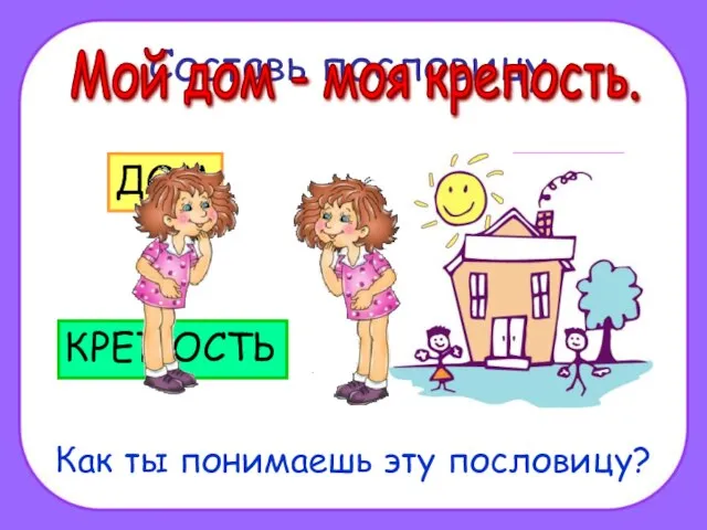 Составь пословицу. Как ты понимаешь эту пословицу? Мой дом - моя крепость.