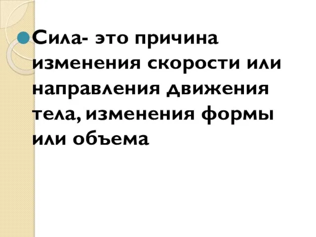 Сила- это причина изменения скорости или направления движения тела, изменения формы или объема