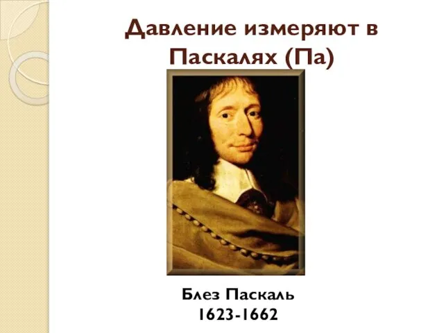 Давление измеряют в Паскалях (Па) Блез Паскаль 1623-1662