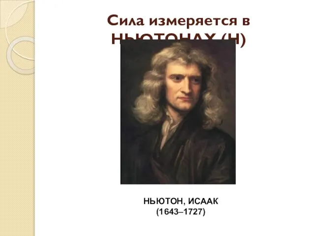 Сила измеряется в НЬЮТОНАХ (Н) НЬЮТОН, ИСААК (1643–1727)