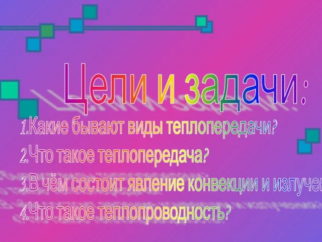 Цели и задачи: 1.Какие бывают виды теплопередачи? 2.Что такое теплопередача? 3.В чём