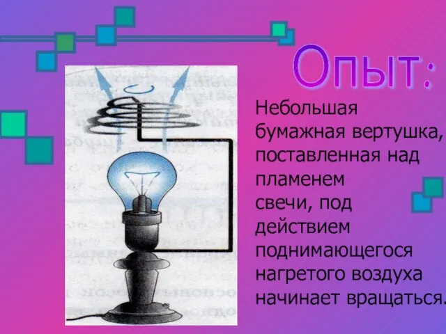 Опыт: Небольшая бумажная вертушка, поставленная над пламенем свечи, под действием поднимающегося нагретого воздуха начинает вращаться.