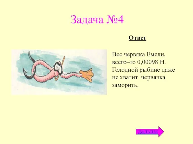 Задача №4 Вес червяка Емели, всего–то 0,00098 Н. Голодной рыбине даже не хватит червячка заморить. Ответ