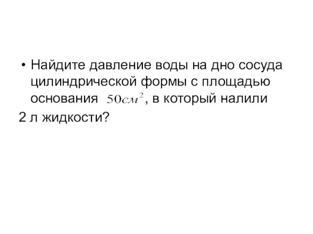 Найдите давление воды на дно сосуда цилиндрической формы с площадью основания ,