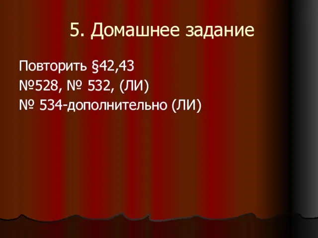 5. Домашнее задание Повторить §42,43 №528, № 532, (ЛИ) № 534-дополнительно (ЛИ)