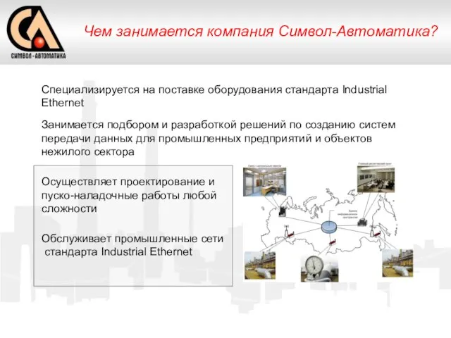 Чем занимается компания Символ-Автоматика? Специализируется на поставке оборудования стандарта Industrial Ethernet Занимается