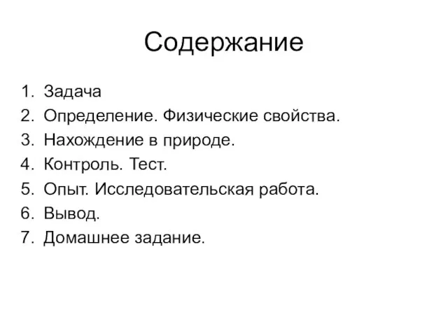 Содержание Задача Определение. Физические свойства. Нахождение в природе. Контроль. Тест. Опыт. Исследовательская работа. Вывод. Домашнее задание.