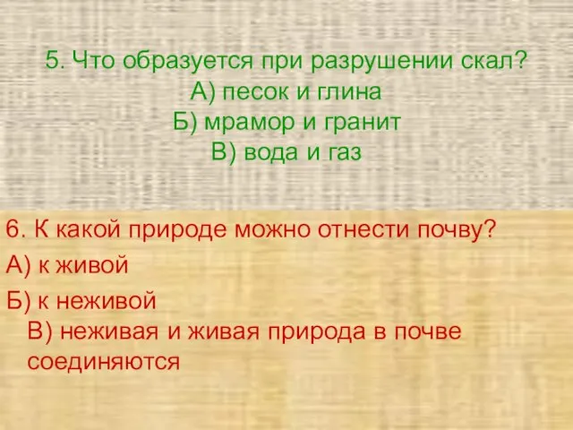 5. Что образуется при разрушении скал? А) песок и глина Б) мрамор