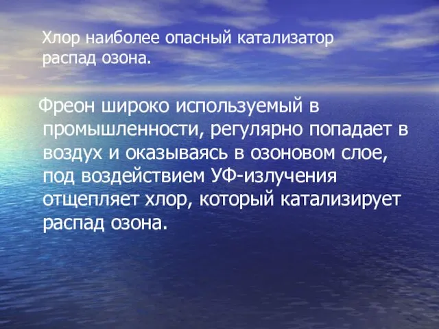 Хлор наиболее опасный катализатор распад озона. Фреон широко используемый в промышленности, регулярно