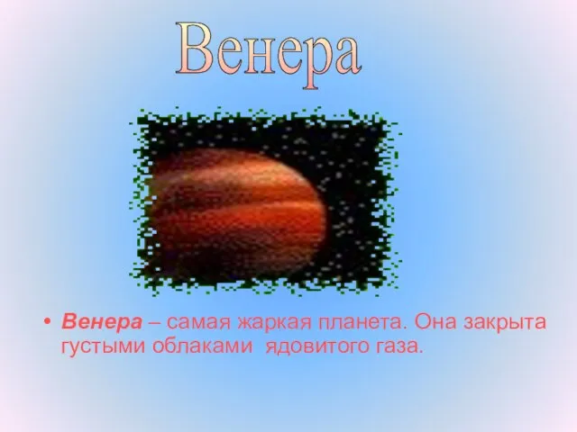 Венера – самая жаркая планета. Она закрыта густыми облаками ядовитого газа. Венера