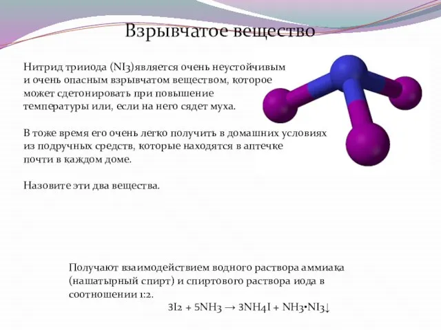 Взрывчатое вещество Нитрид трииода (NI3)является очень неустойчивым и очень опасным взрывчатом веществом,