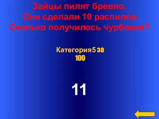 Зайцы пилят бревно. Они сделали 10 распилов. Сколько получилось чурбаков? 11 Категория5 за 100