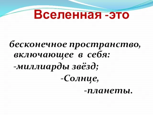 Вселенная -это бесконечное пространство, включающее в себя: -миллиарды звёзд; -Солнце, -планеты.