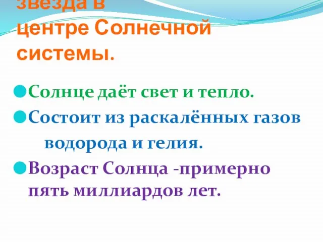 Солнце –это большая звезда в центре Солнечной системы. Солнце даёт свет и