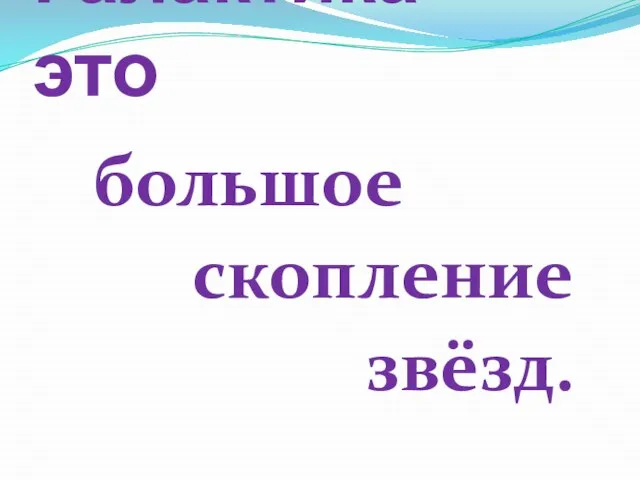 Галактика - это большое скопление звёзд.