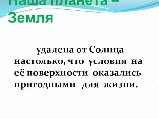 Наша планета –Земля удалена от Солнца настолько, что условия на её поверхности оказались пригодными для жизни.