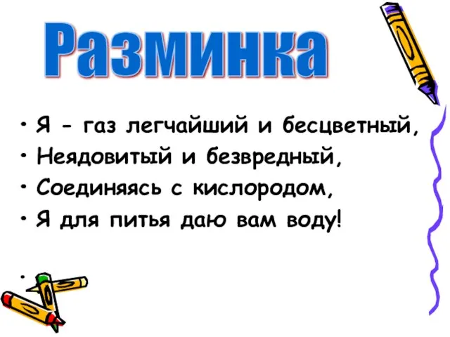 Я - газ легчайший и бесцветный, Неядовитый и безвредный, Соединяясь с кислородом,