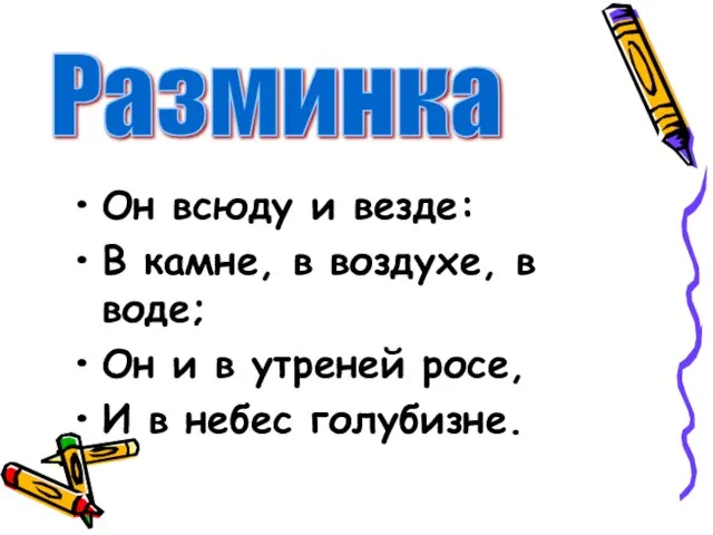 Он всюду и везде: В камне, в воздухе, в воде; Он и