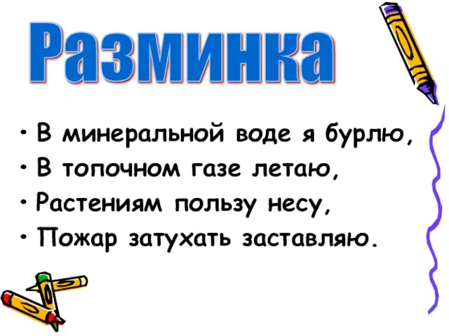 В минеральной воде я бурлю, В топочном газе летаю, Растениям пользу несу, Пожар затухать заставляю. Разминка